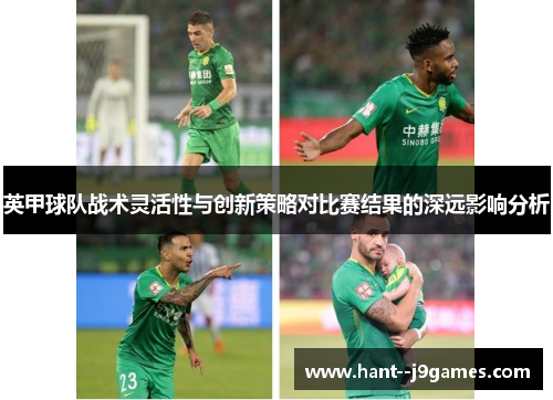 英甲球队战术灵活性与创新策略对比赛结果的深远影响分析 英甲球队战术灵活性与创新策略对比赛结果的深远影响分析
