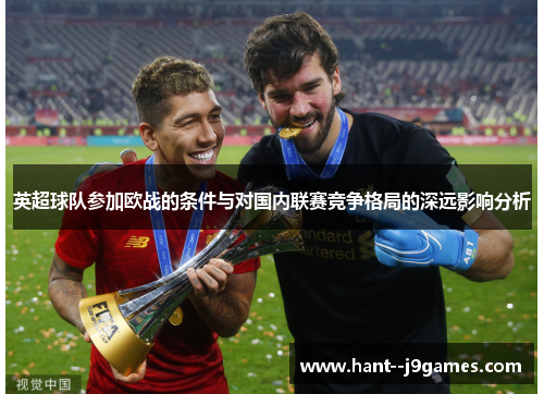 英超球队参加欧战的条件与对国内联赛竞争格局的深远影响分析 英超球队参加欧战的条件与对国内联赛竞争格局的深远影响分析