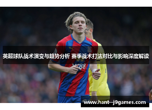 英超球队战术演变与趋势分析 赛季战术打法对比与影响深度解读