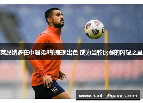 莱昂纳多在中超第8轮表现出色 成为当轮比赛的闪耀之星 莱昂纳多在中超第8轮表现出色 成为当轮比赛的闪耀之星