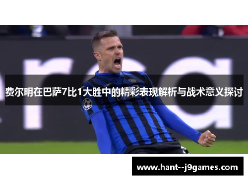 费尔明在巴萨7比1大胜中的精彩表现解析与战术意义探讨