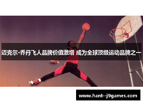 迈克尔·乔丹飞人品牌价值激增 成为全球顶级运动品牌之一