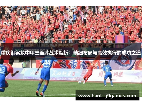 重庆铜梁龙中甲三连胜战术解析：精细布局与高效执行的成功之道