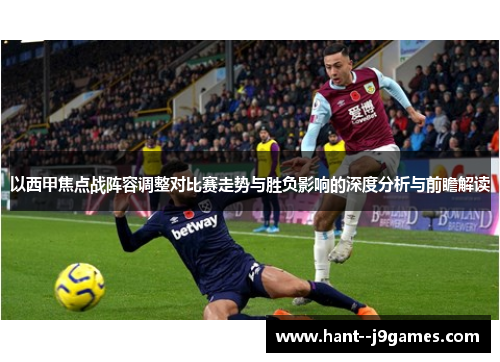 以西甲焦点战阵容调整对比赛走势与胜负影响的深度分析与前瞻解读