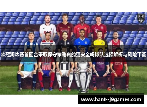 欧冠淘汰赛首回合采取保守策略真的更安全吗球队选择解析与风险平衡
