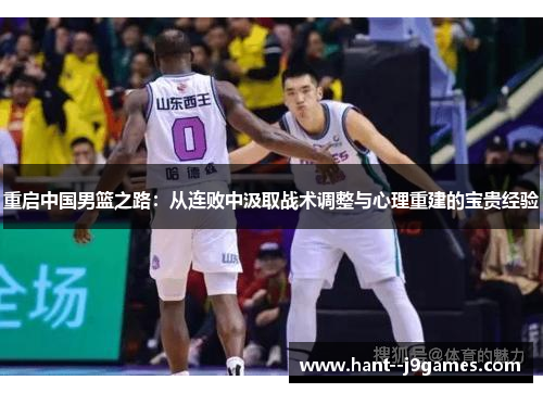 重启中国男篮之路:从连败中汲取战术调整与心理重建的宝贵经验 重启中国男篮之路:从连败中汲取战术调整与心理重建的宝贵经验