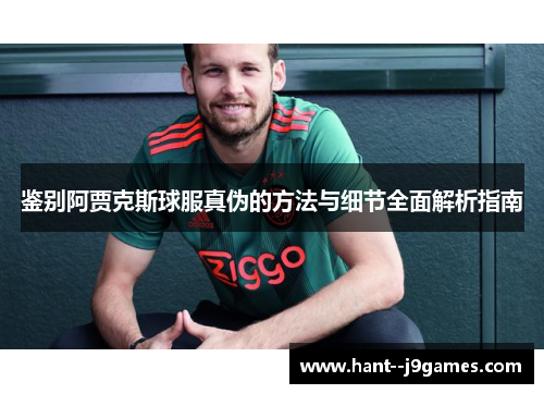 鉴别阿贾克斯球服真伪的方法与细节全面解析指南 鉴别阿贾克斯球服真伪的方法与细节全面解析指南