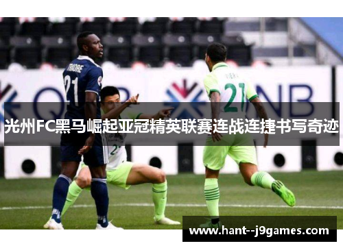 光州FC黑马崛起亚冠精英联赛连战连捷书写奇迹 光州FC黑马崛起亚冠精英联赛连战连捷书写奇迹