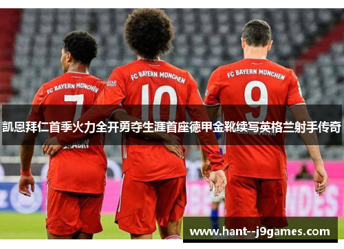 凯恩拜仁首季火力全开勇夺生涯首座德甲金靴续写英格兰射手传奇