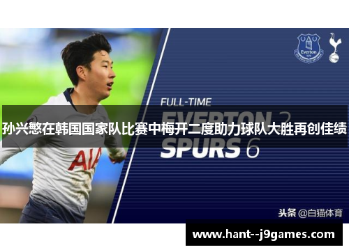 孙兴慜在韩国国家队比赛中梅开二度助力球队大胜再创佳绩