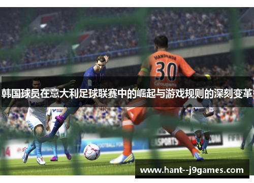 韩国球员在意大利足球联赛中的崛起与游戏规则的深刻变革