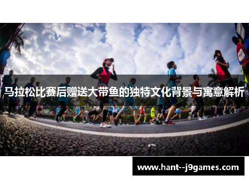 马拉松比赛后赠送大带鱼的独特文化背景与寓意解析