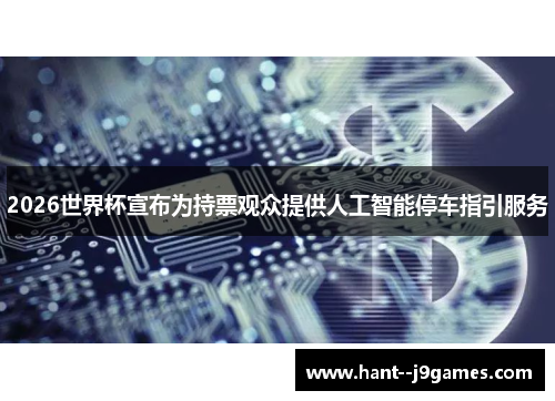 2026世界杯宣布为持票观众提供人工智能停车指引服务