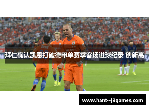 拜仁确认凯恩打破德甲单赛季客场进球纪录 创新高